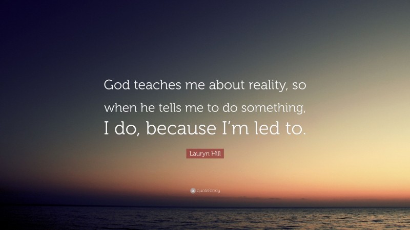 Lauryn Hill Quote: “God teaches me about reality, so when he tells me to do something, I do, because I’m led to.”