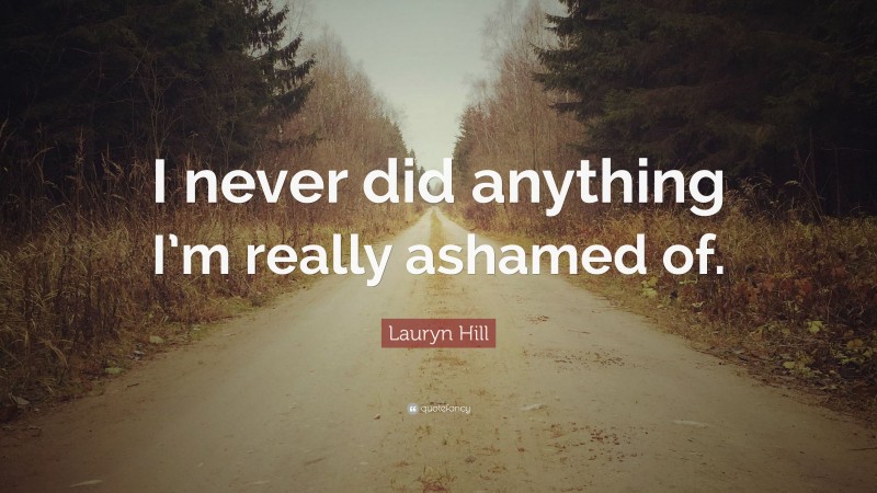 Lauryn Hill Quote: “I never did anything I’m really ashamed of.”