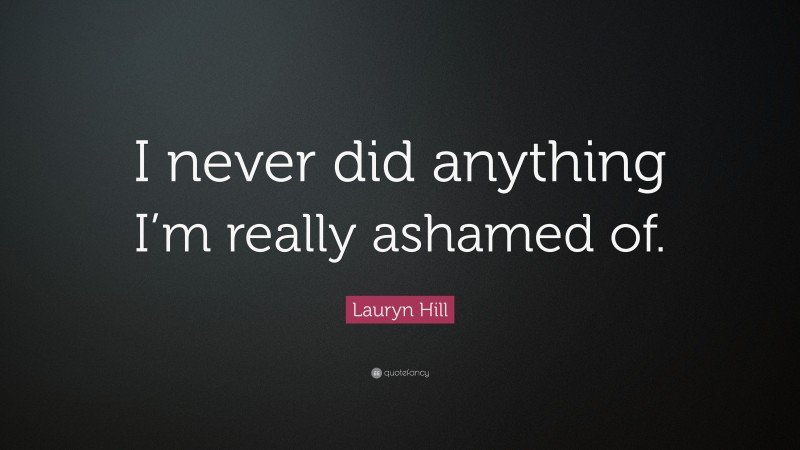 Lauryn Hill Quote: “I never did anything I’m really ashamed of.”