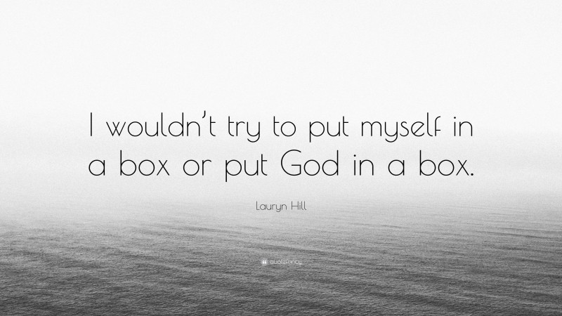 Lauryn Hill Quote: “I wouldn’t try to put myself in a box or put God in a box.”