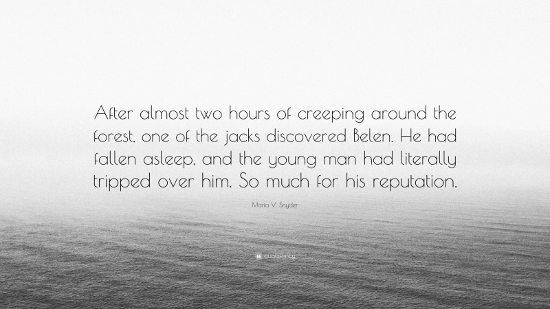 Maria V. Snyder Quote: “After almost two hours of creeping around the forest, one of the jacks discovered Belen. He had fallen asleep, and the young man had literally tripped over him. So much for his reputation.”