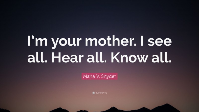 Maria V. Snyder Quote: “I’m your mother. I see all. Hear all. Know all.”