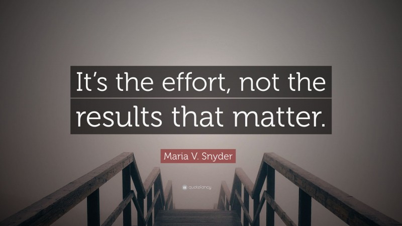 Maria V. Snyder Quote: “It’s the effort, not the results that matter.”