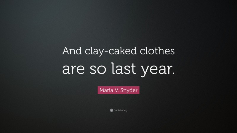 Maria V. Snyder Quote: “And clay-caked clothes are so last year.”