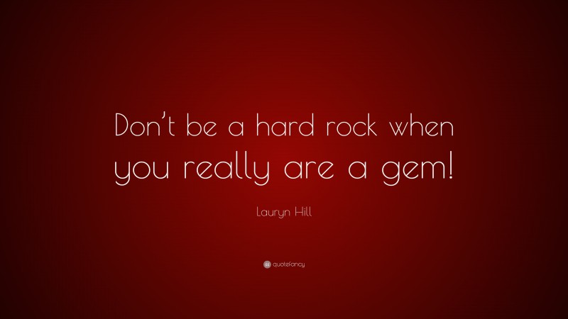 Lauryn Hill Quote: “Don’t be a hard rock when you really are a gem!”