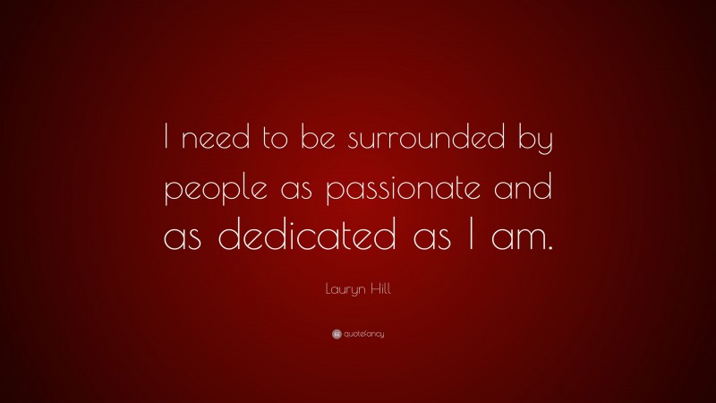 Lauryn Hill Quote: “I need to be surrounded by people as passionate and as dedicated as I am.”
