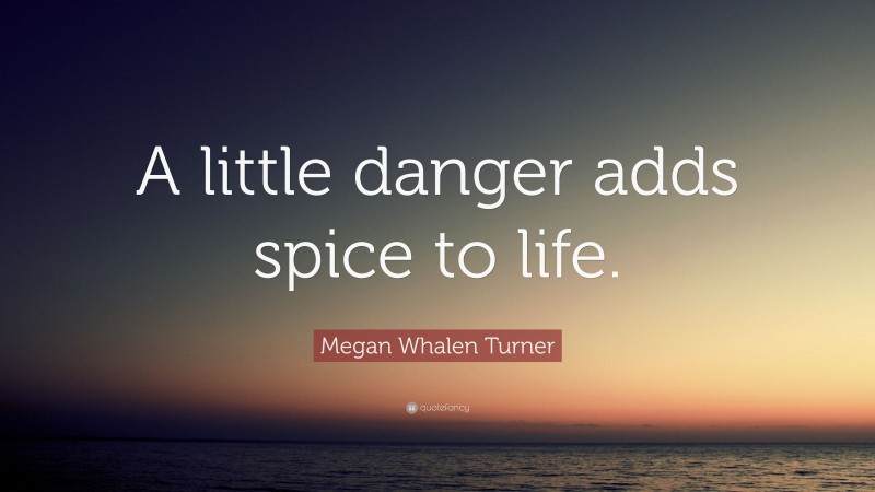 Megan Whalen Turner Quote: “A little danger adds spice to life.”