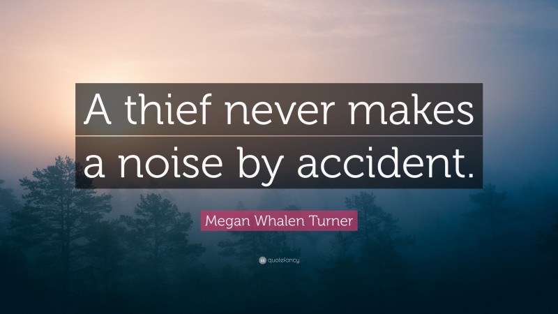 Megan Whalen Turner Quote: “A thief never makes a noise by accident.”