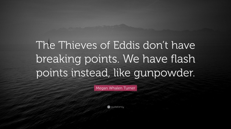 Megan Whalen Turner Quote: “The Thieves of Eddis don’t have breaking points. We have flash points instead, like gunpowder.”