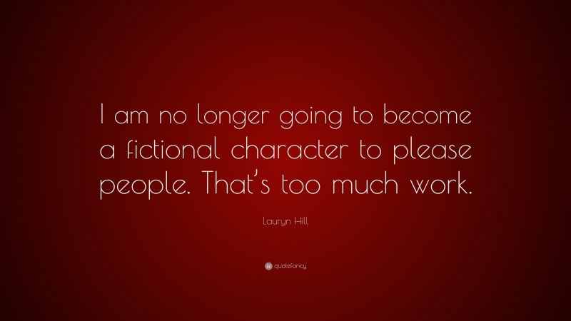 Lauryn Hill Quote: “I am no longer going to become a fictional character to please people. That’s too much work.”