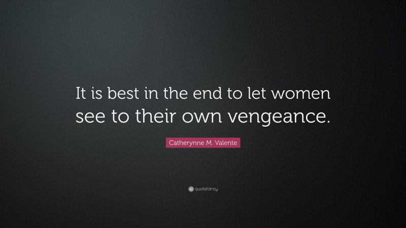 Catherynne M. Valente Quote: “It is best in the end to let women see to their own vengeance.”