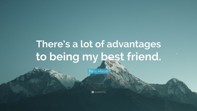 Paris Hilton Quote: “There’s a lot of advantages to being my best friend.”
