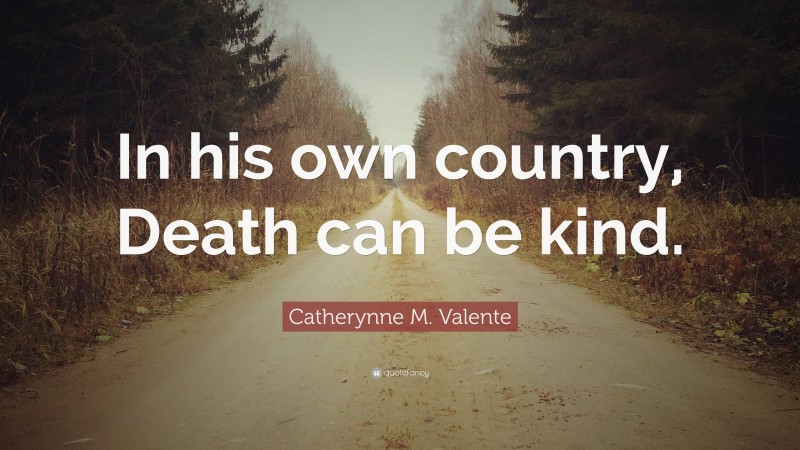 Catherynne M. Valente Quote: “In his own country, Death can be kind.”