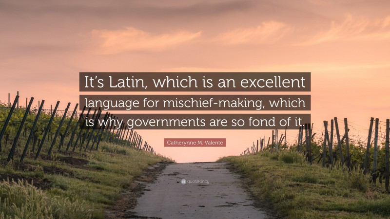 Catherynne M. Valente Quote: “It’s Latin, which is an excellent language for mischief-making, which is why governments are so fond of it.”