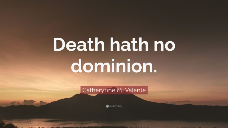 Catherynne M. Valente Quote: “Death hath no dominion.”