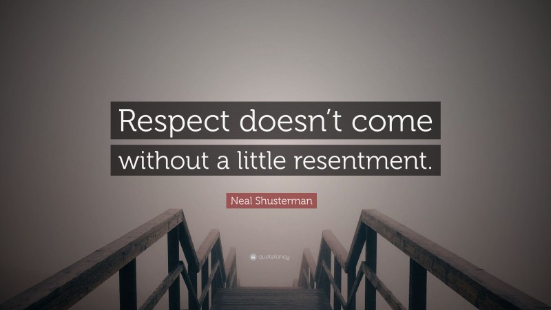 Neal Shusterman Quote: “Respect doesn’t come without a little resentment.”