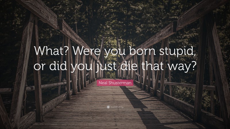 Neal Shusterman Quote: “What? Were you born stupid, or did you just die that way?”