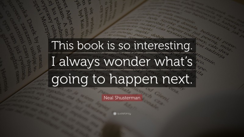 Neal Shusterman Quote: “This book is so interesting. I always wonder what’s going to happen next.”