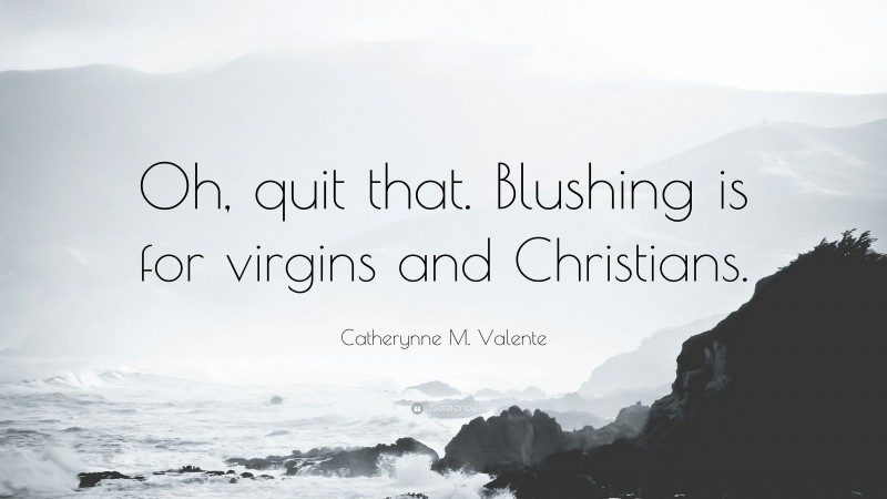 Catherynne M. Valente Quote: “Oh, quit that. Blushing is for virgins and Christians.”