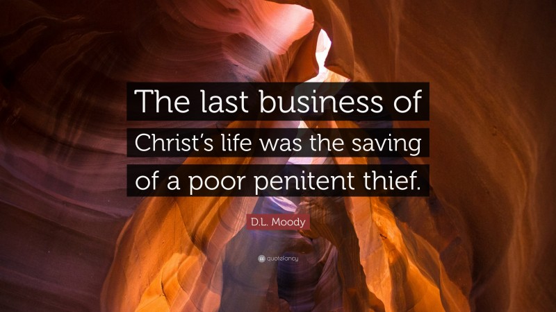 D.L. Moody Quote: “The last business of Christ’s life was the saving of a poor penitent thief.”