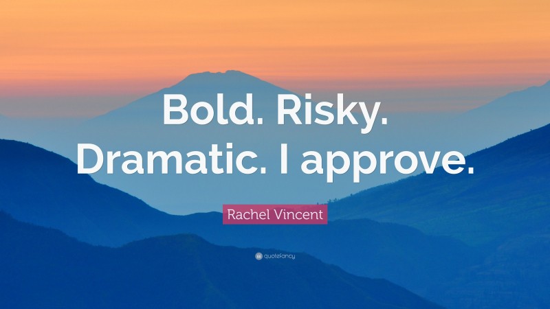 Rachel Vincent Quote: “Bold. Risky. Dramatic. I approve.”