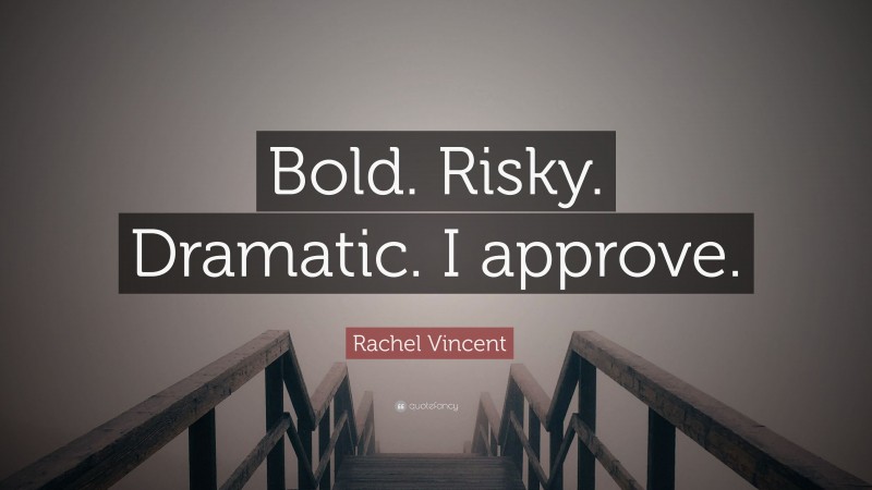 Rachel Vincent Quote: “Bold. Risky. Dramatic. I approve.”