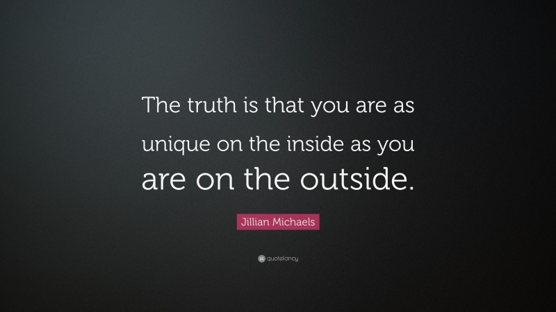 Jillian Michaels Quote: “The truth is that you are as unique on the inside as you are on the outside.”
