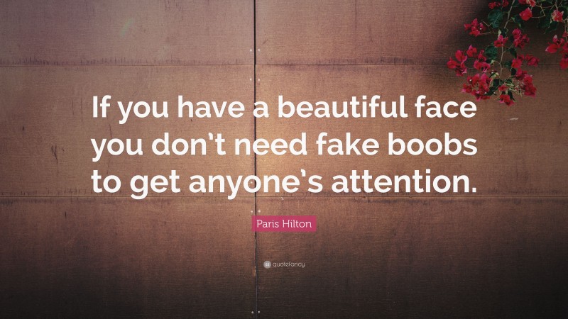 Paris Hilton Quote: “If you have a beautiful face you don’t need fake boobs to get anyone’s attention.”