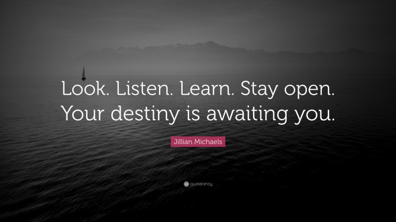 Jillian Michaels Quote: “Look. Listen. Learn. Stay open. Your destiny is awaiting you.”