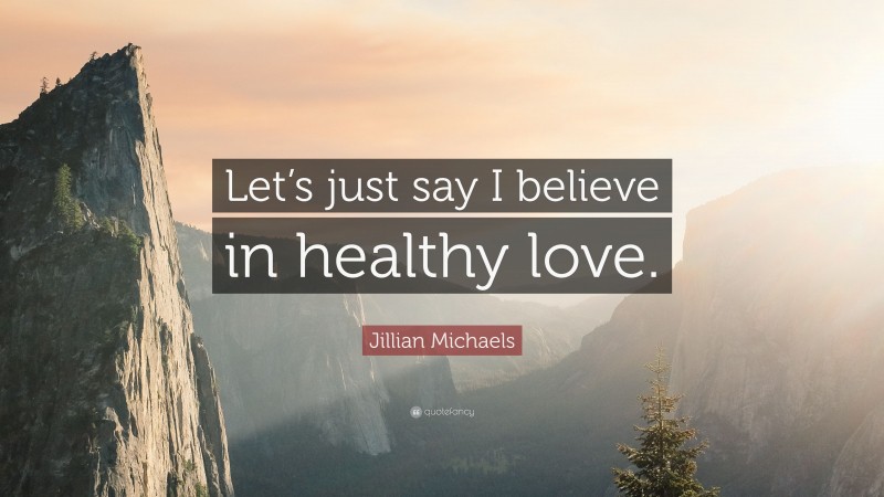 Jillian Michaels Quote: “Let’s just say I believe in healthy love.”