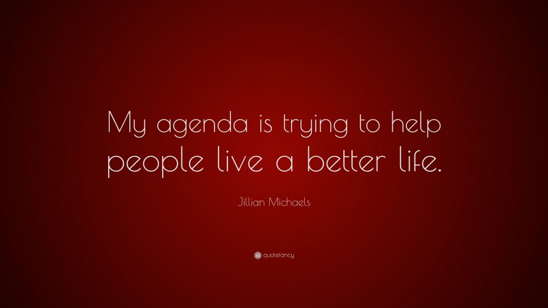 Jillian Michaels Quote: “My agenda is trying to help people live a better life.”