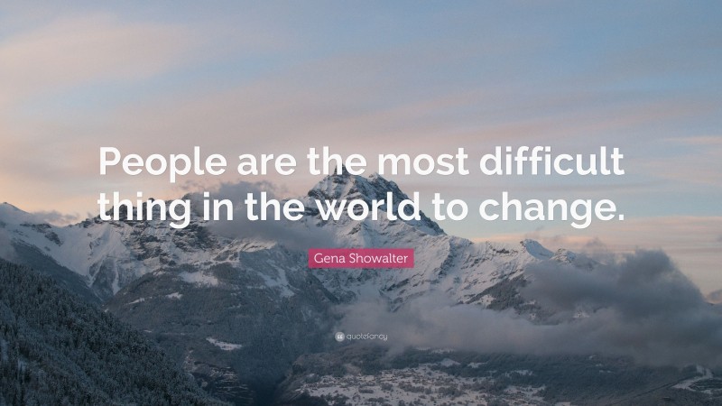 Gena Showalter Quote: “People are the most difficult thing in the world to change.”