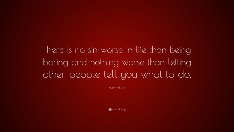 Paris Hilton Quote: “There is no sin worse in life than being boring and nothing worse than letting other people tell you what to do.”