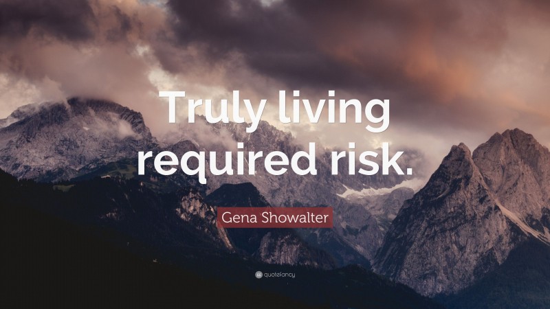 Gena Showalter Quote: “Truly living required risk.”