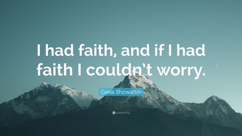 Gena Showalter Quote: “I had faith, and if I had faith I couldn’t worry.”