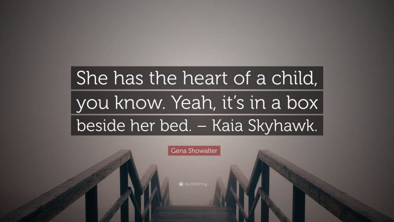 Gena Showalter Quote: “She has the heart of a child, you know. Yeah, it’s in a box beside her bed. – Kaia Skyhawk.”