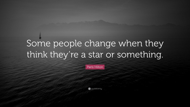Paris Hilton Quote: “Some people change when they think they’re a star or something.”