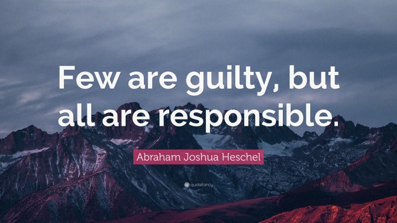 Abraham Joshua Heschel Quote: “Few are guilty, but all are responsible.”