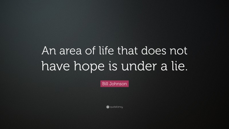 Bill Johnson Quote: “An area of life that does not have hope is under a lie.”