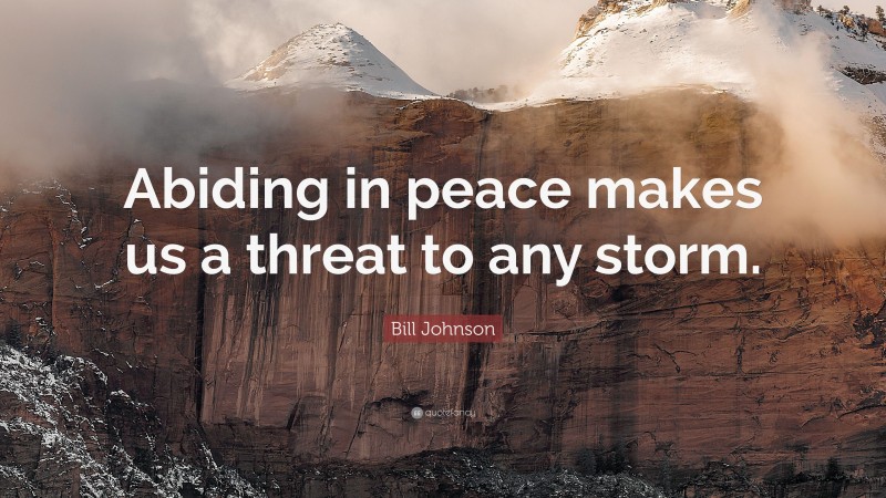 Bill Johnson Quote: “Abiding in peace makes us a threat to any storm.”