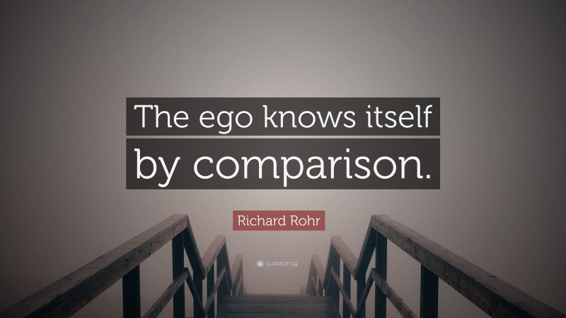 Richard Rohr Quote: “The ego knows itself by comparison.”