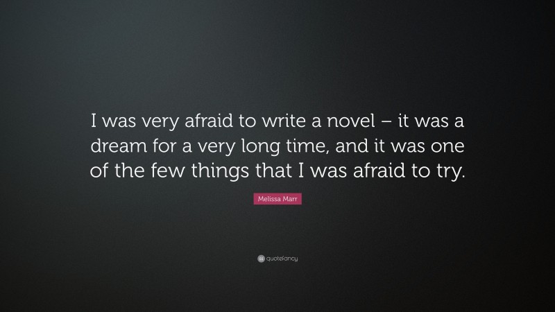 Melissa Marr Quote: “I was very afraid to write a novel – it was a dream for a very long time, and it was one of the few things that I was afraid to try.”