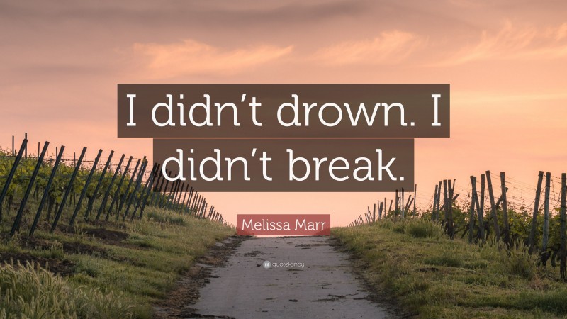 Melissa Marr Quote: “I didn’t drown. I didn’t break.”