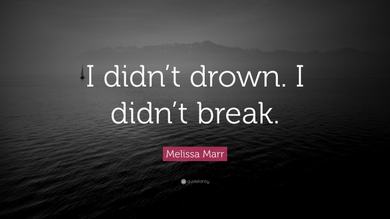 Melissa Marr Quote: “I didn’t drown. I didn’t break.”