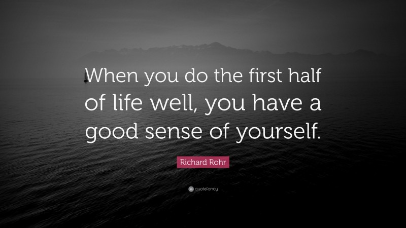 Richard Rohr Quote: “When you do the first half of life well, you have a good sense of yourself.”