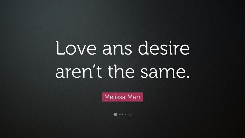 Melissa Marr Quote: “Love ans desire aren’t the same.”
