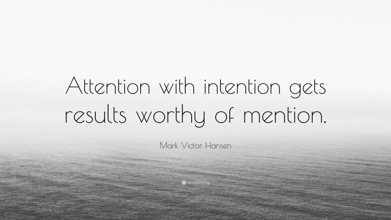 Mark Victor Hansen Quote: “Attention with intention gets results worthy of mention.”