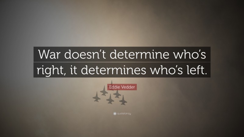 Eddie Vedder Quote: “War doesn’t determine who’s right, it determines who’s left.”
