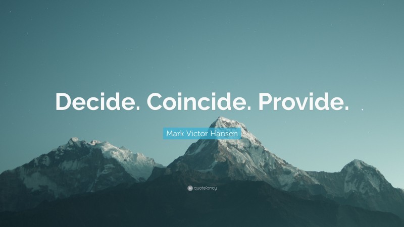 Mark Victor Hansen Quote: “Decide. Coincide. Provide.”