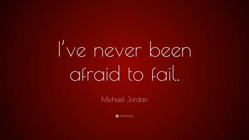 Michael Jordan Quote: “I’ve never been afraid to fail.”